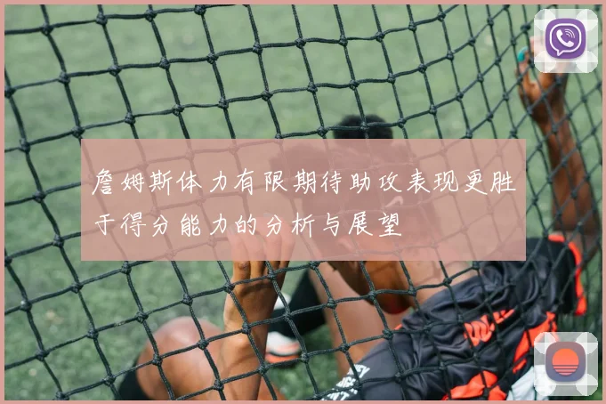 詹姆斯体力有限期待助攻表现更胜于得分能力的分析与展望